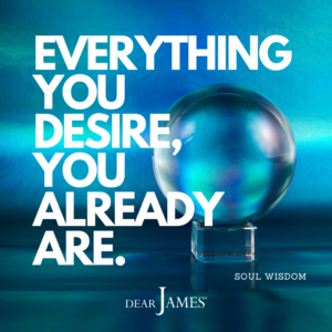 DearJames-Inspiration-Poster-EVERYTHING-YOU-DESIRE-YOU-ALREADY-ARE-Soul-Wisdom