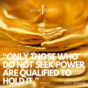 DearJames-Inspiration-Poster-ONLY-THOSE-WHO-DO-NOT-SEEK-POWER-ARE-QUALIFIED-TO-HOLD-IT-Soul-Wisdom
